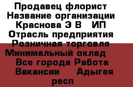 Продавец-флорист › Название организации ­ Краснова Э.В., ИП › Отрасль предприятия ­ Розничная торговля › Минимальный оклад ­ 1 - Все города Работа » Вакансии   . Адыгея респ.